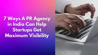 7 Ways A PR Agency in India Can Help Startups Get Maximum Visibility