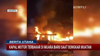 Detik-Detik Kapal Motor di Muara Baru Terbakar Saat Bongkar Muatan
