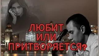 ЛЮБИТ ИЛИ ПРИТВОРЯЕТСЯ?