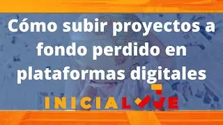 Cómo subir proyectos a fondo perdido en plataformas digitales