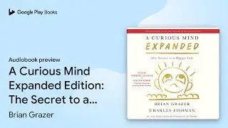 A Curious Mind Expanded Edition: The Secret to&hellip; by Brian Grazer &middot; Audiobook preview