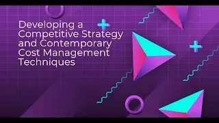 Developing a Competitive Strategy and Contemporary Cost Management Techniques