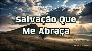 Salva&ccedil;&atilde;o Que Me Abra&ccedil;a | Louvor Gospel | Som Que Fortalece