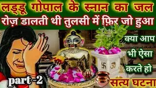 लड्डू गोपाल के स्नान का जल रोज़ डालती थी तुलसी में। फ़िर जो हुआ !\\ laddu gopal ki sachi ghatna\\