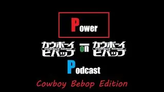 Power on Podcast Cowboy Bebop Edition | Episode 24