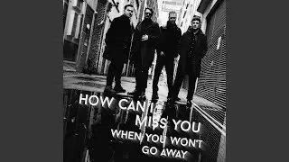How Can I Miss You (When You Won't Go Away)