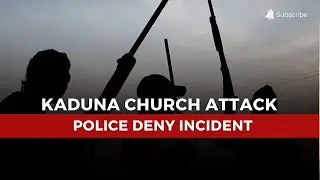 Kaduna Church Attack: Police Deny Incident as Community Claims 177 Persons were Abducted