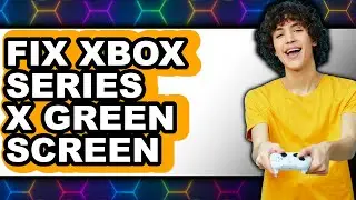 How to Fix Xbox Series X Green Screen (updated)