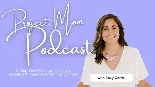 Lifting Each Other Up and Saying Goodbye to Mom Guilt with Corina Tripon | Project: Mom Podcast