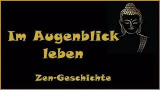 Zur Inspiration: Im Augenblick leben - Zen Geschichte