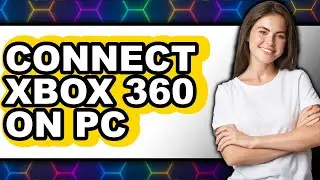 How to Connect Xbox 360 on Pc (full Guide)