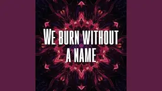 We burn without a name