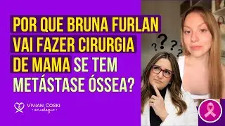 Por que Bruna Furlan vai fazer cirurgia de mama se tem metástase óssea?