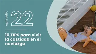 T4. E22. 10 TIPS para vivir la castidad en el noviazgo.