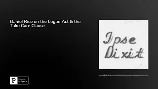 Daniel Rice on the Logan Act & the Take Care Clause
