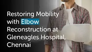 Gleneagles Hospitals | Restoring Mobility and Reclaiming Normalcy with Elbow Reconstruction