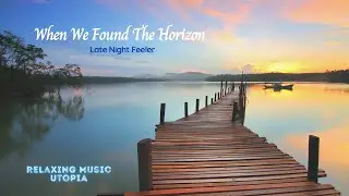Inspirational Relaxing Music | When We Found The Horizon by Late Night Feeler