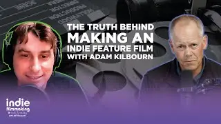 The Truth Behind Making an Indie Feature Film with Adam Kilbourn