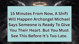 15 Minutes From Now, A Shift Will Happen Archangel Michael Says Someone Is Ready To Give You