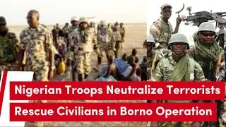 Nigerian Troops Neutralize Terrorists, Rescue Civilians in Borno Operation