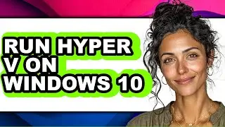 How to Run Hyper V on Windows 10 (easy Method)