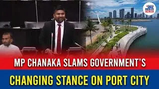 MP Chanaka Slams Government&rsquo;s Changing Stance on Port City
