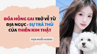 Truyện Audio Full | Đóa Hồng Gai Trở Về Từ Địa Nguc & Sự Trả Thù Của Thiên Kim Thật | Vựa Muối Audio