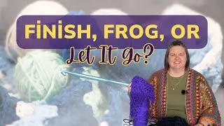Are You Actually Going to Finish That Crochet Project? TIME TO DECIDE: Finish, Frog, or Let It Go?