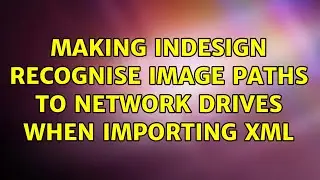 Making InDesign recognise image paths to network drives when importing XML