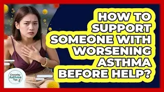 How To Support Someone With Worsening Asthma Before Help?