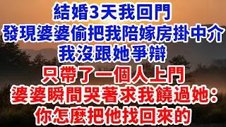 結婚3天我回門，發現婆婆偷偷把我陪嫁房掛中介，我沒跟她爭辯，只帶了一個人上門，婆婆瞬間哭著求我饒過她：你怎麼把他找回來的#婆媳關係 #家庭故事 #爽文