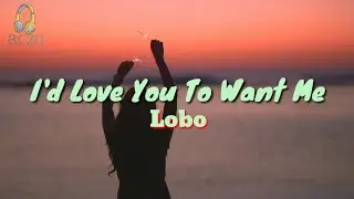 I'd Love You To Want Me (Lyrics) by Lobo