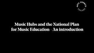 Music Hubs and the National Plan for Music Education - An introduction