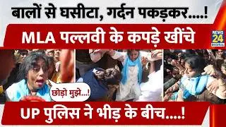 बालों से घसीटा, गर्दन पकड़कर, MLA Pallavi Patel के कपड़े खींचे UP Police ने भीड़ के बीच!