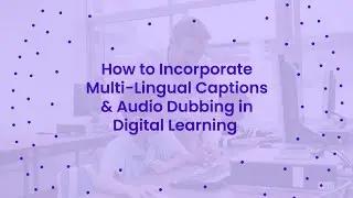 How to Incorporate Multilingual Captions & Audio Dubbing in Digital Learning