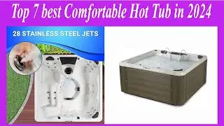 Top 7 best Comfortable Hot Tub in 2024