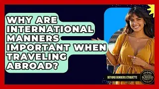 Why Are International Manners Important When Traveling Abroad? | Beyond Borders Etiquette