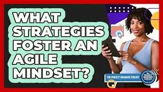 What Strategies Foster An Agile Mindset?