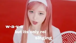 ive's w-a-v-e but its only rei singing