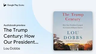 The Trump Century: How Our President Changed&hellip; by Lou Dobbs &middot; Audiobook preview