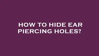 How to hide ear piercing holes?