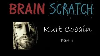BrainScratch: Kurt Cobain Part 1