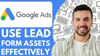 How To Use Google Ads Lead Form Assets Effectively Best Practices - 2025 (Full Guide)