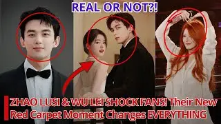 ZHAO LUSI & WU LEI SHOCK FANS! Their New Red Carpet Moment Changes EVERYTHING