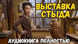 Слушать аудиокнигу: ВЫСТАВКА СТЫДА | полностью