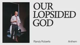 OUR LOPSIDED GOD | Randy Roberts - Anthem
