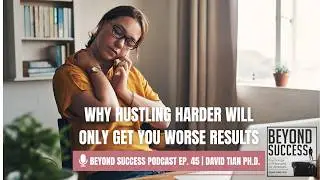 Why Hustling Harder Will Only Get You Worse Results - 45 Beyond Success Podcast with David Tian PhD