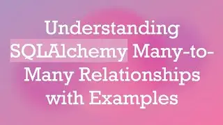 Understanding SQLAlchemy Many-to-Many Relationships with Examples