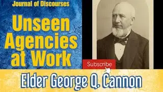 Unseen Agencies at Work ~ George Q. Cannon ~ JOD