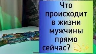 Что происходит в жизни мужчины прямо сейчас? 💫✨